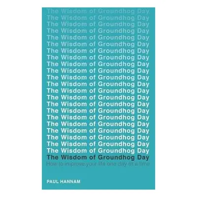 Wisdom of Groundhog Day - Hannam, Paul