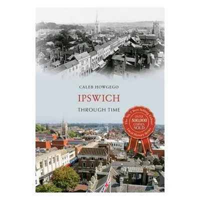 Ipswich Through Time - Howgego, Caleb