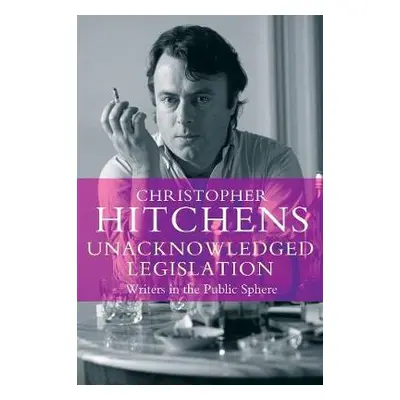 Unacknowledged Legislation - Hitchens, Christopher