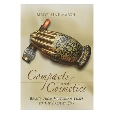 Compacts and Cosmetics: Beauty from Victorian Times to the Present Day - Marsh, Madeleine