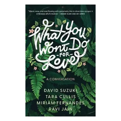 What You Won’t Do For Love: A Conversation - Suzuki, David a Cullis, Tara a Fernandes, Miriam a 