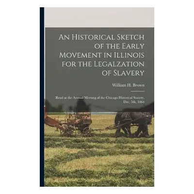 Historical Sketch of the Early Movement in Illinois for the Legalzation of Slavery