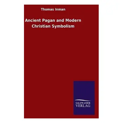 Ancient Pagan and Modern Christian Symbolism - Inman, Thomas