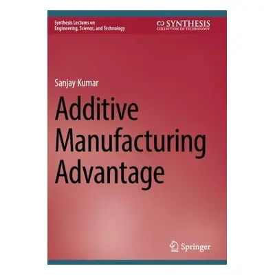 Additive Manufacturing Advantage - Kumar, Sanjay