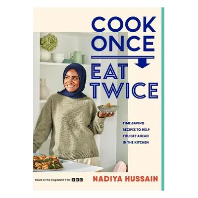 Cook Once, Eat Twice - Hussain, Nadiya