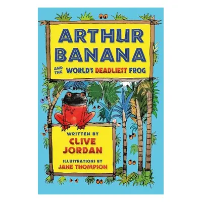 Arthur Banana and the World's Deadliest Frog - Jordan, Clive