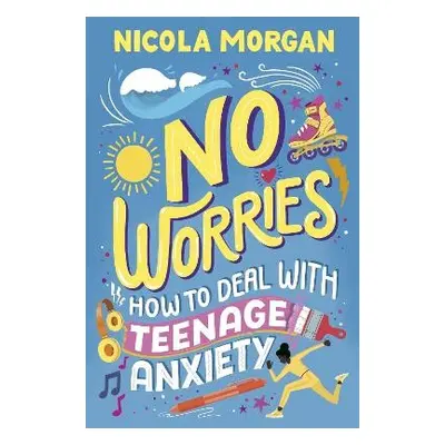 No Worries: How to Deal With Teenage Anxiety - Morgan, Nicola