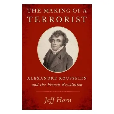 Making of a Terrorist - Horn, Jeff (Professor of History, Professor of History, Manhattan Colleg