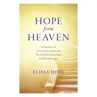 Hope From Heaven - A True Story Of Divine Intervention And The Girl Who Came Back As God's Messe