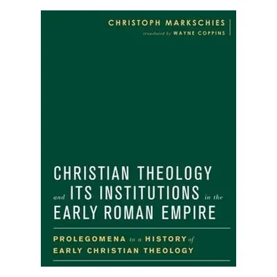 Christian Theology and Its Institutions in the Early Roman Empire - Markschies, Christoph