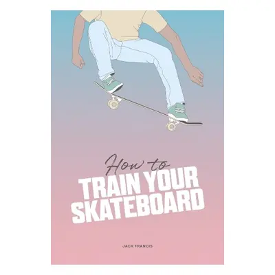 How to Train Your Skateboard - Francis, Jack