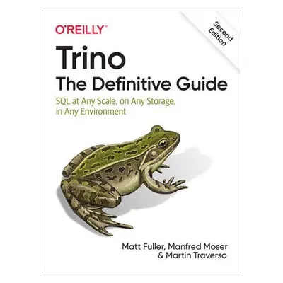 Trino: The Definitive Guide - Fuller, Matt a Moser, Manfred a Traverso, Martin