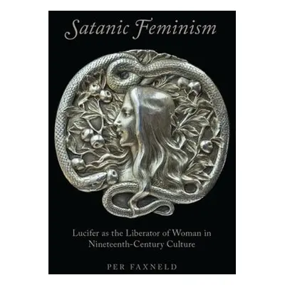 Satanic Feminism - Faxneld, Per (Post-Doctoral Fellow, Post-Doctoral Fellow, Mid-Sweden Universi