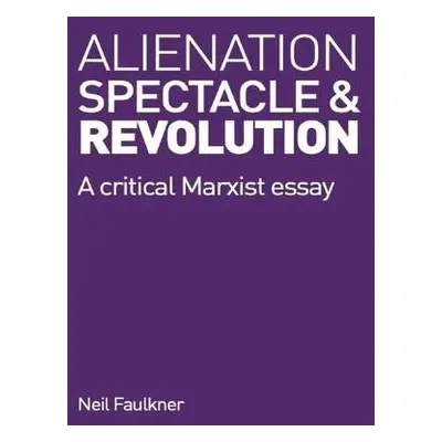 Alienation, Spectacle, and Revolution - Faulkner, Neil