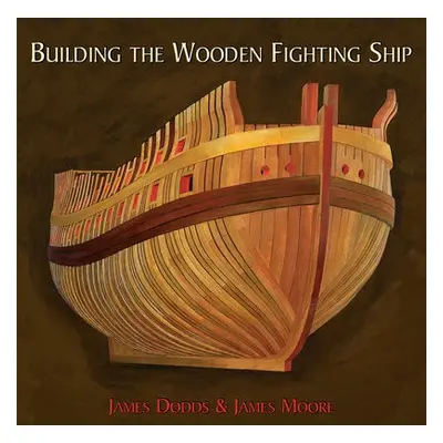 Building the Wooden Fighting Ship - Dodds, James a Moore, James