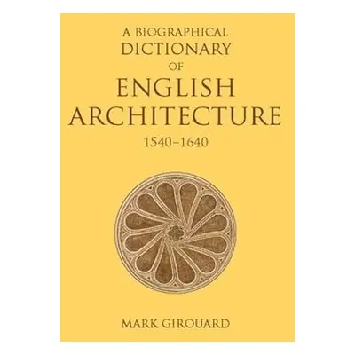 Biographical Dictionary of English Architecture, 1540-1640 - Girouard, Mark