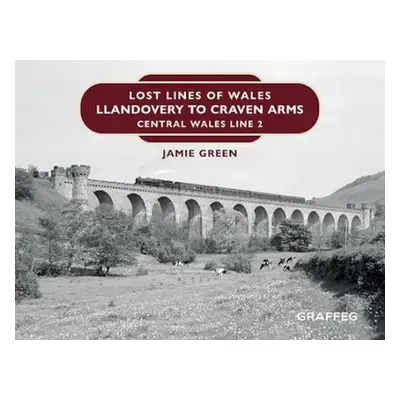 Lost Lines of Wales: Llandovery to Craven Arms - Green, Jamie