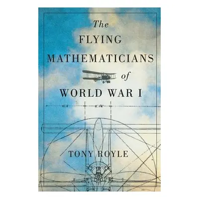 Flying Mathematicians of World War I - Royle, Tony