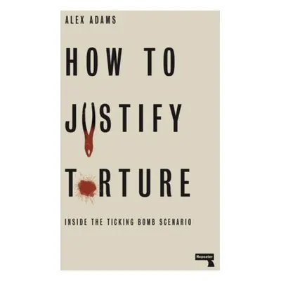 How to Justify Torture - Adams, Alex