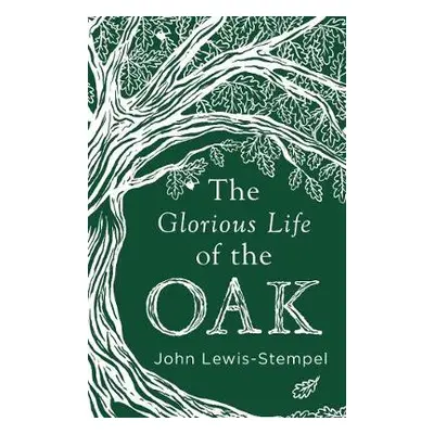 Glorious Life of the Oak - Lewis-Stempel, John