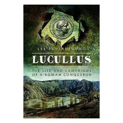 Lucullus: The Life and and Campaigns of a Roman Conqueror - Fratantuono, Lee