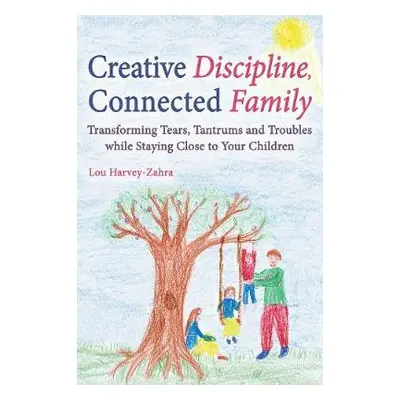 Creative Discipline, Connected Family - Harvey-Zahra, Lou