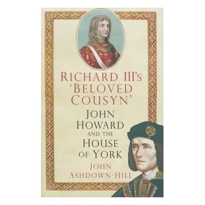 Richard III's 'Beloved Cousyn' - Ashdown-Hill, John