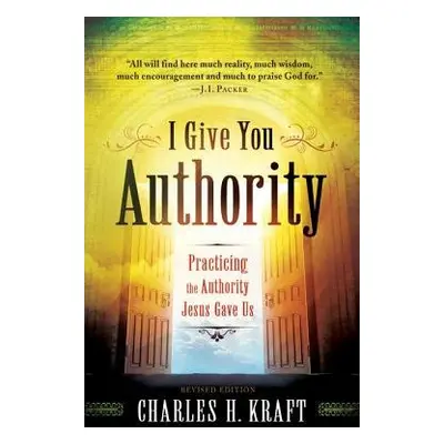 I Give You Authority – Practicing the Authority Jesus Gave Us - Kraft, Charles H.