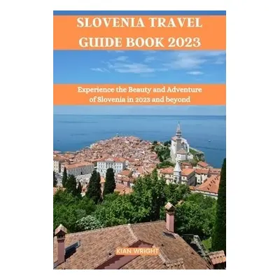 Slovenia Travel Guide Book 2023 - Wright, Kian