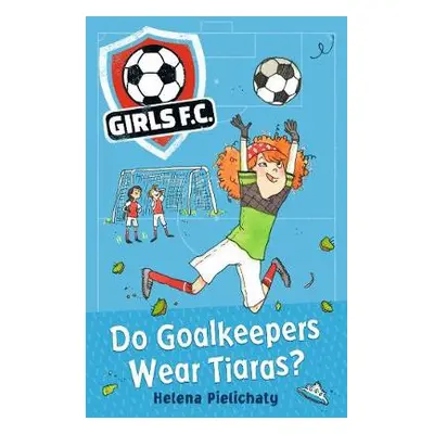 Girls FC 1: Do Goalkeepers Wear Tiaras? - Pielichaty, Helena