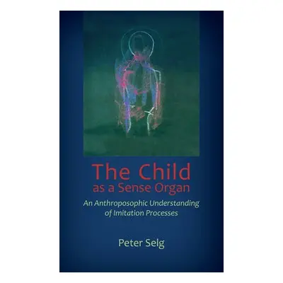 Child as a Sense Organ - Selg, Peter