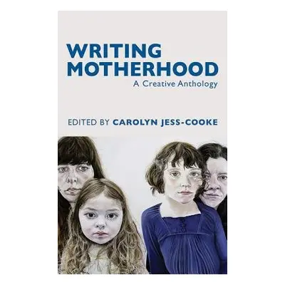 Writing Motherhood: A Creative Anthology - Jess-Cooke, Carolyn