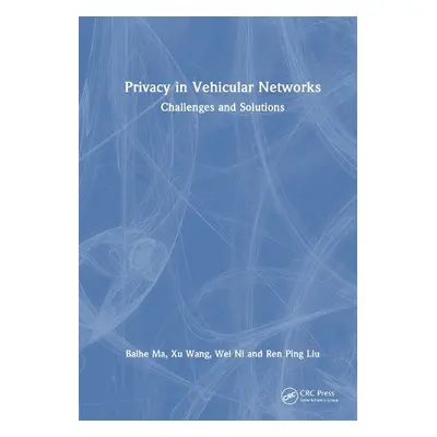 Privacy in Vehicular Networks - Ma, Baihe a Wang, Xu a Ni, Wei a Liu, Ren Ping