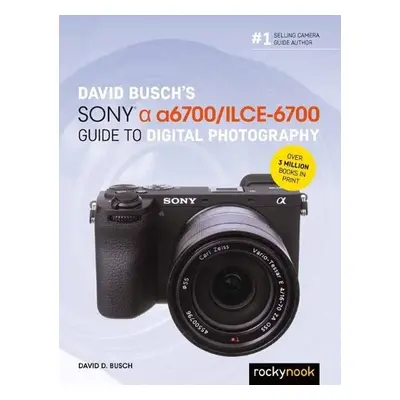 David Busch’s Sony Alpha a6700/ILCE-6700 Guide to Digital Photography - Busch, David