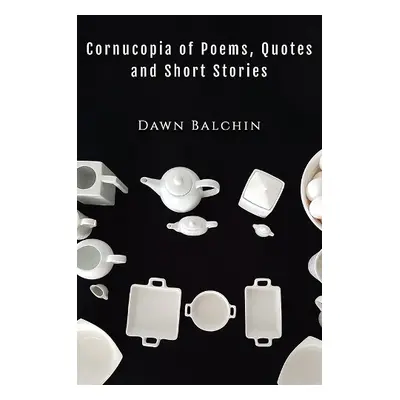 Cornucopia of Poems, Quotes and Short Stories - Balchin, Dawn