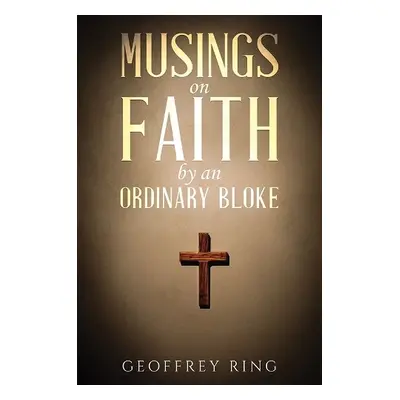 Musings on Faith by an Ordinary Bloke - Ring, Geoffrey