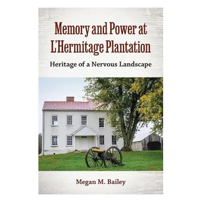 Memory and Power at L'Hermitage Plantation - Bailey, Megan M.