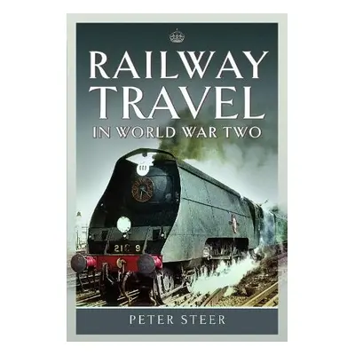 Railway Travel in World War Two - Steer, Peter