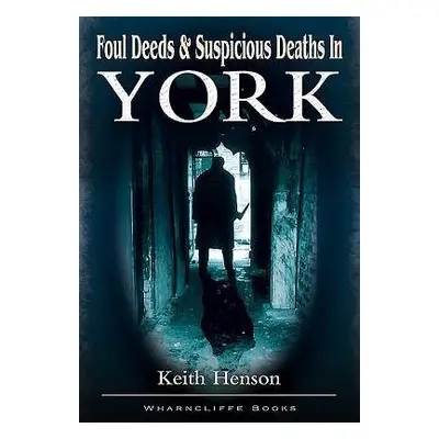 Foul Deeds and Suspicious Deaths in York - Henson, Keith