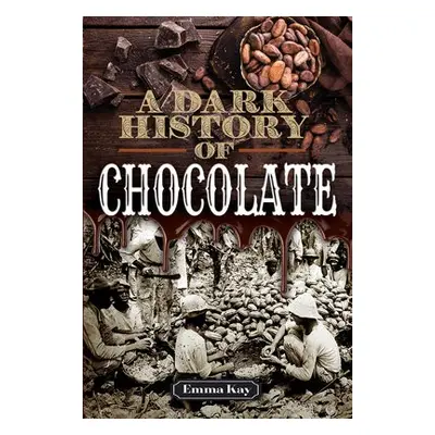 Dark History of Chocolate - Kay, Emma