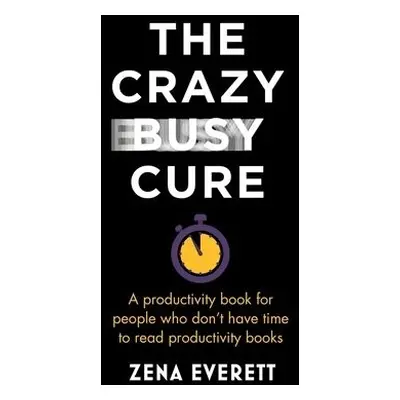 Crazy Busy Cure *BUSINESS BOOK AWARDS WINNER 2022* - Everett, Zena