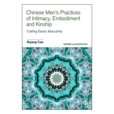 Chinese Men's Practices of Intimacy, Embodiment and Kinship - Cao, Siyang (East China Normal Uni