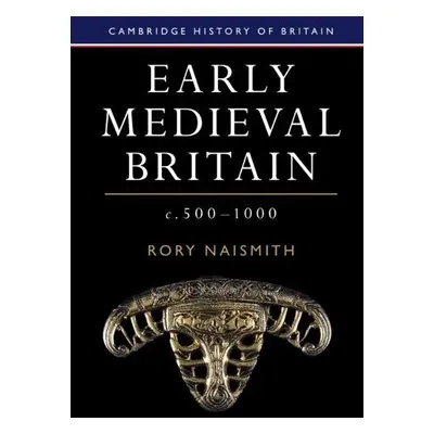 Early Medieval Britain, c. 500–1000 - Naismith, Rory (University of Cambridge)