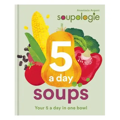 Soupologie 5 a day Soups - Argent, Stephen a Argent, Anastasia