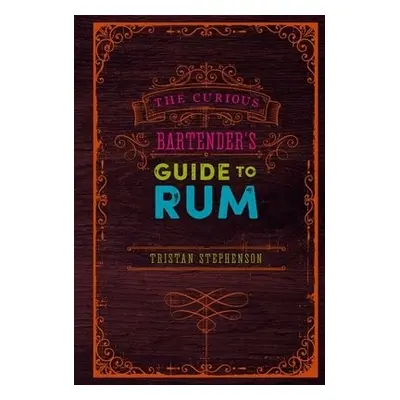 Curious Bartender's Guide to Rum - Stephenson, Tristan