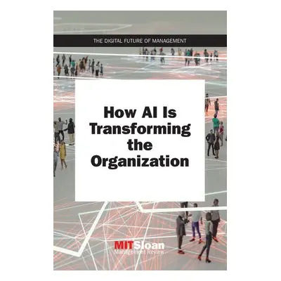 How AI Is Transforming the Organization - Review, MIT Sloan Management (Paul Michelman)