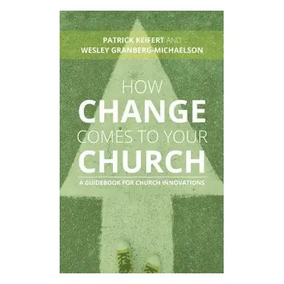 How Change Comes to Your Church - Keifert, Patrick a Granberg-Michaelson, Wesley