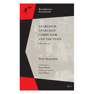 Anarchism, Anarchist Communism, and The State - Kropotkin, Peter a Morris, Brian a McKay, Iain