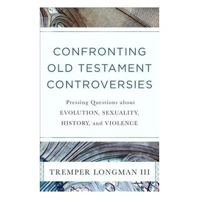 Confronting Old Testament Controversies – Pressing Questions about Evolution, Sexuality, History