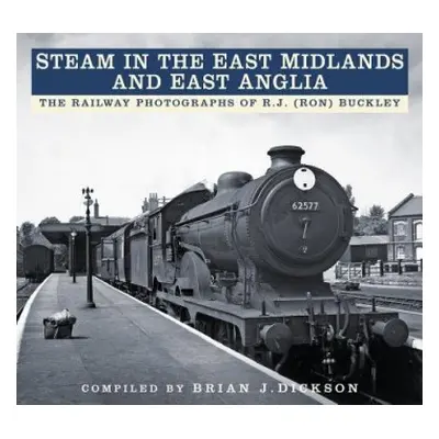 Steam in the East Midlands and East Anglia - Dickson, Brian J.